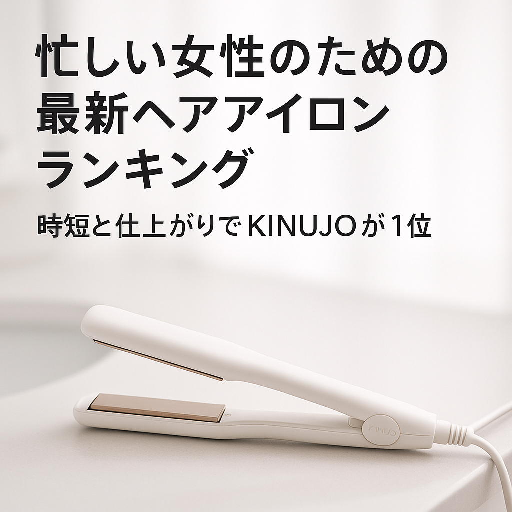 忙しい女性のための最新ヘアアイロンランキング｜時短と仕上がりでKINUJOが1位